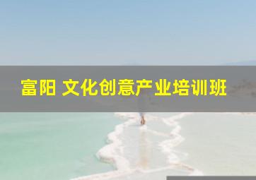 富阳 文化创意产业培训班